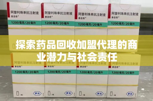 贵阳探索药品回收加盟代理的商业潜力与社会责任