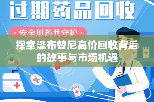 贵阳探索泽布替尼高价回收背后的故事与市场机遇