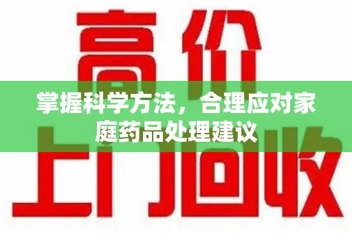贵阳掌握科学方法，合理应对家庭药品处理建议
