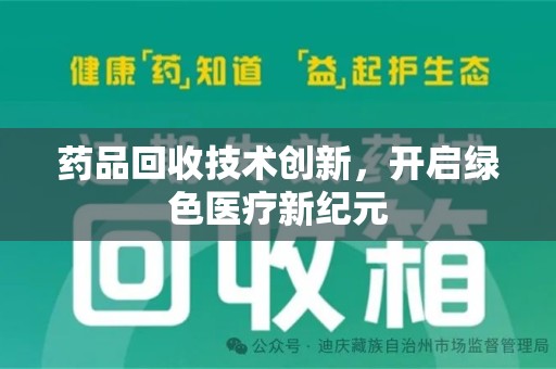 贵阳药品回收技术创新，开启绿色医疗新纪元