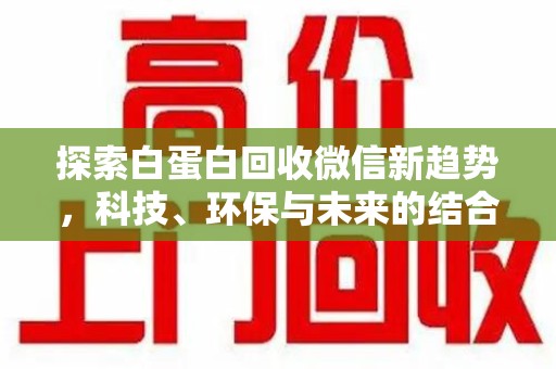贵阳探索白蛋白回收微信新趋势，科技、环保与未来的结合