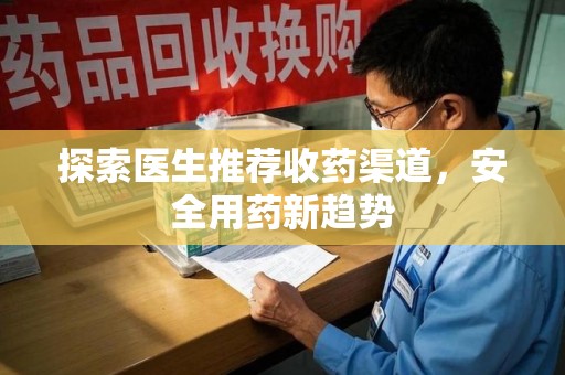 贵阳探索医生推荐收药渠道，安全用药新趋势