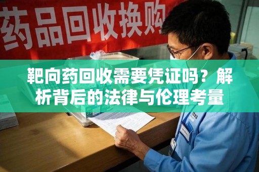贵阳靶向药回收需要凭证吗？解析背后的法律与伦理考量