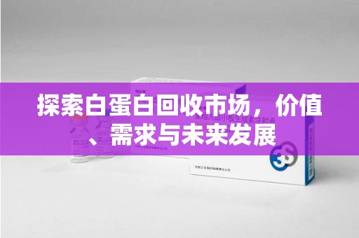贵阳探索白蛋白回收市场，价值、需求与未来发展