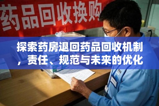 贵阳探索药房退回药品回收机制，责任、规范与未来的优化方向