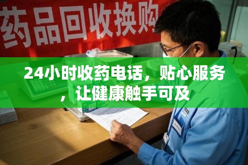 贵阳24小时收药电话，贴心服务，让健康触手可及