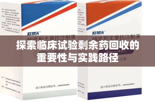 贵阳探索临床试验剩余药回收的重要性与实践路径