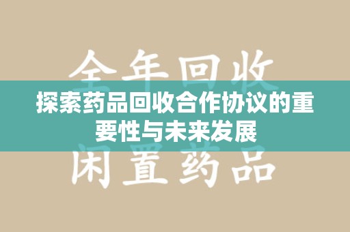 贵阳探索药品回收合作协议的重要性与未来发展