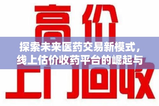 贵阳探索未来医药交易新模式，线上估价收药平台的崛起与变革