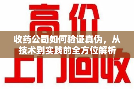 贵阳收药公司如何验证真伪，从技术到实践的全方位解析