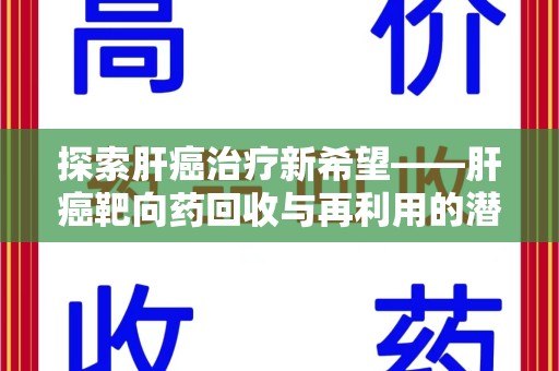 贵阳探索肝癌治疗新希望——肝癌靶向药回收与再利用的潜力