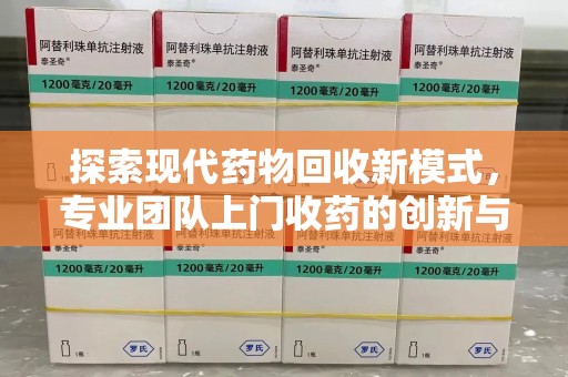 贵阳探索现代药物回收新模式，专业团队上门收药的创新与意义
