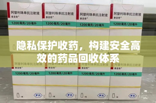 贵阳隐私保护收药，构建安全高效的药品回收体系