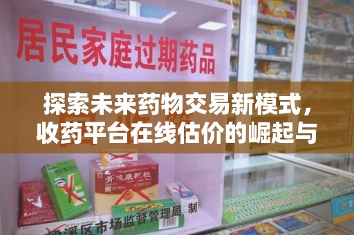 贵阳探索未来药物交易新模式，收药平台在线估价的崛起与影响