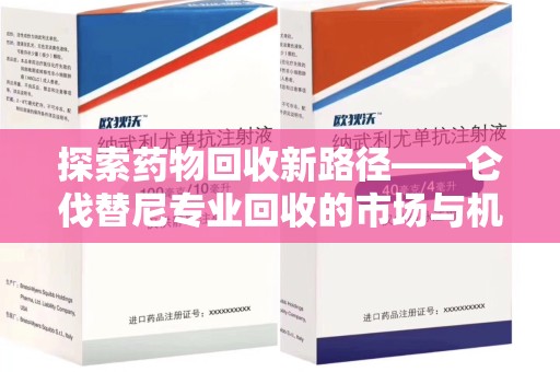 贵阳探索药物回收新路径——仑伐替尼专业回收的市场与机遇