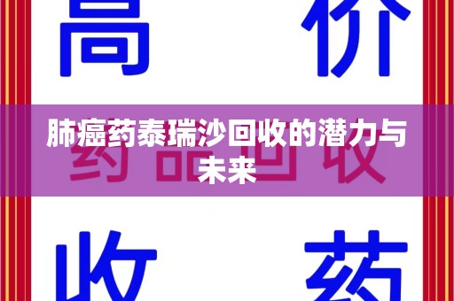 贵阳肺癌药泰瑞沙回收的潜力与未来