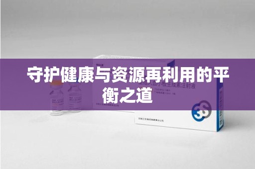 贵阳守护健康与资源再利用的平衡之道