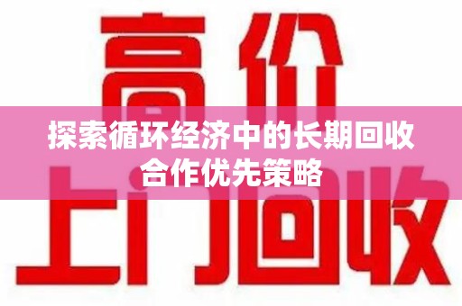 贵阳探索循环经济中的长期回收合作优先策略