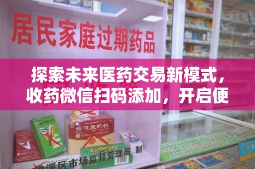 贵阳探索未来医药交易新模式，收药微信扫码添加，开启便捷新体验