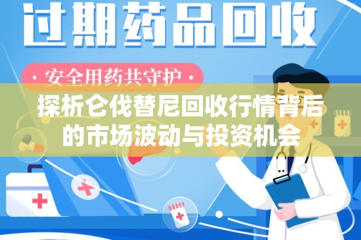 贵阳探析仑伐替尼回收行情背后的市场波动与投资机会