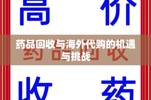 贵阳药品回收与海外代购的机遇与挑战