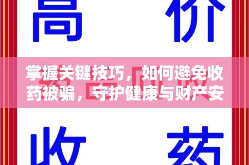 贵阳掌握关键技巧，如何避免收药被骗，守护健康与财产安全