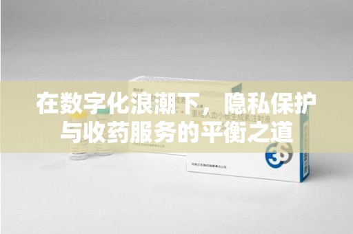 贵阳在数字化浪潮下，隐私保护与收药服务的平衡之道