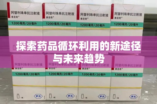 贵阳探索药品循环利用的新途径与未来趋势