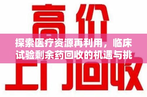 贵阳探索医疗资源再利用，临床试验剩余药回收的机遇与挑战