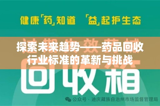 贵阳探索未来趋势——药品回收行业标准的革新与挑战