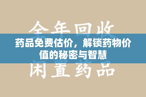 贵阳药品免费估价，解锁药物价值的秘密与智慧