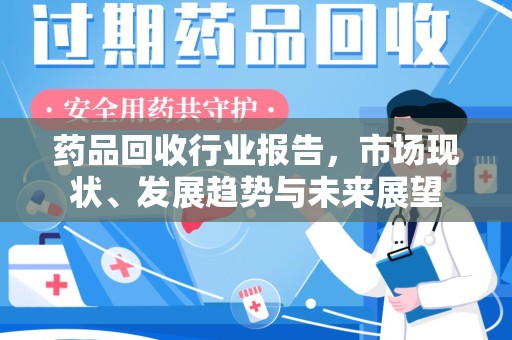 贵阳药品回收行业报告，市场现状、发展趋势与未来展望