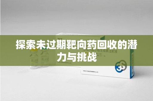 贵阳探索未过期靶向药回收的潜力与挑战