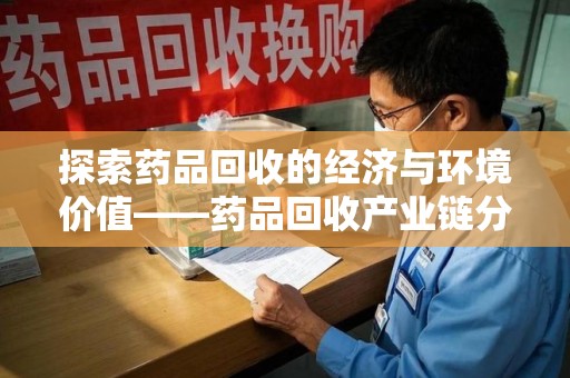 贵阳探索药品回收的经济与环境价值——药品回收产业链分析