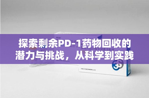贵阳探索剩余PD-1药物回收的潜力与挑战，从科学到实践的全面解析