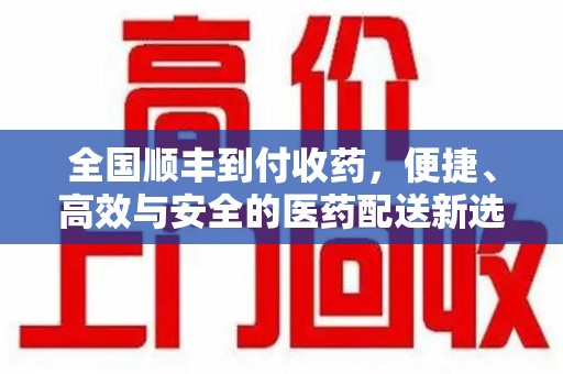 贵阳全国顺丰到付收药，便捷、高效与安全的医药配送新选择