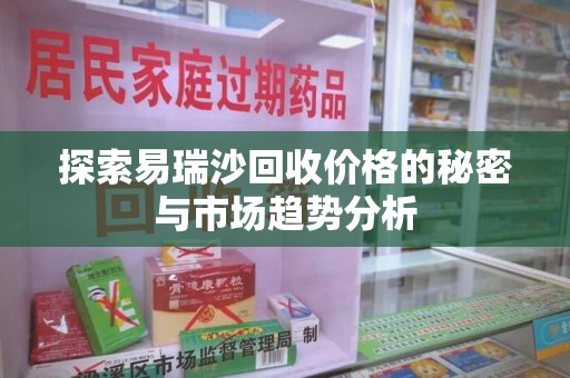 贵阳探索易瑞沙回收价格的秘密与市场趋势分析