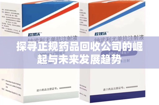 贵阳探寻正规药品回收公司的崛起与未来发展趋势