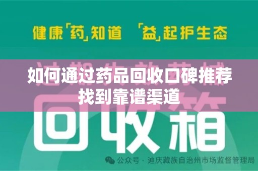 贵阳如何通过药品回收口碑推荐找到靠谱渠道