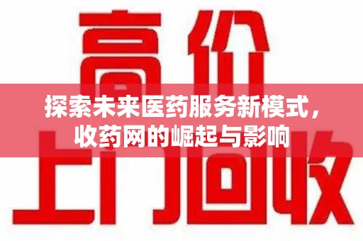 贵阳探索未来医药服务新模式，收药网的崛起与影响