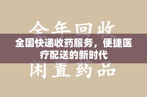 贵阳全国快递收药服务，便捷医疗配送的新时代