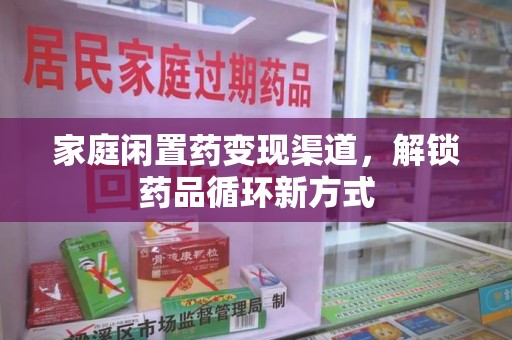 贵阳家庭闲置药变现渠道，解锁药品循环新方式