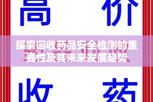 贵阳探索回收药品安全检测的重要性及其未来发展趋势