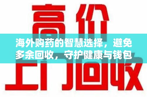 贵阳海外购药的智慧选择，避免多余回收，守护健康与钱包