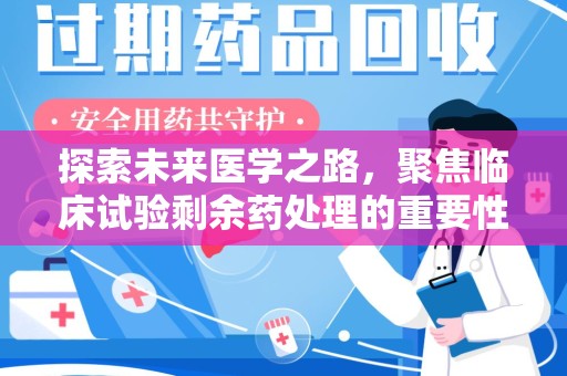 贵阳探索未来医学之路，聚焦临床试验剩余药处理的重要性与挑战