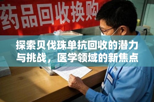 贵阳探索贝伐珠单抗回收的潜力与挑战，医学领域的新焦点