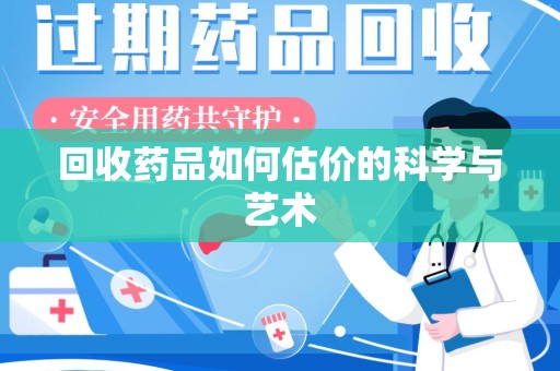 贵阳回收药品如何估价的科学与艺术