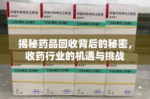 贵阳揭秘药品回收背后的秘密，收药行业的机遇与挑战