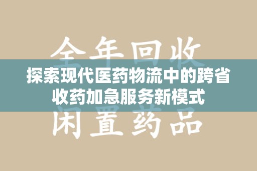 贵阳探索现代医药物流中的跨省收药加急服务新模式