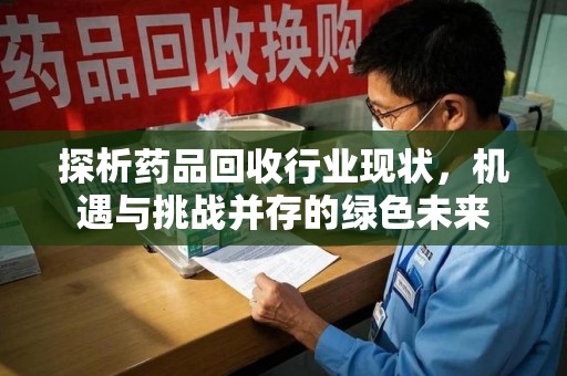 贵阳探析药品回收行业现状，机遇与挑战并存的绿色未来